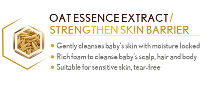Oat Essence Extract /Strengthen Skin Barrier Gently cleanses baby’s skin with moisture locked Rich foam to cleanse baby’s scalp, hair and body Suitable for sensitive skin, tear-free